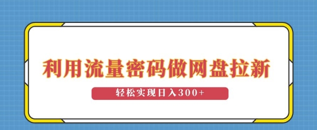 利用流量密码做网盘拉新，操作简单适合0基础小白，轻松实现日入3张-课程网