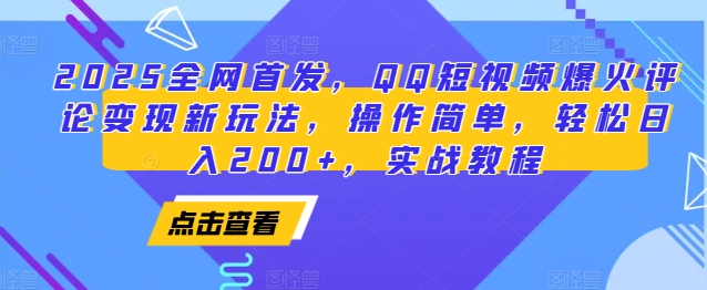 2025全网首发，QQ短视频爆火评论变现新玩法，操作简单，轻松日入200+，实战教程-课程网