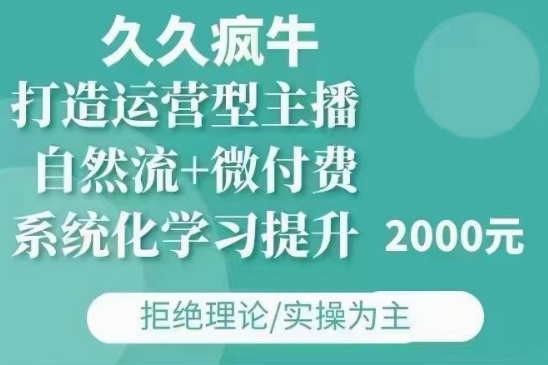 久久疯牛·自然流+微付费(12月23更新)打造运营型主播，包11月+12月-课程网