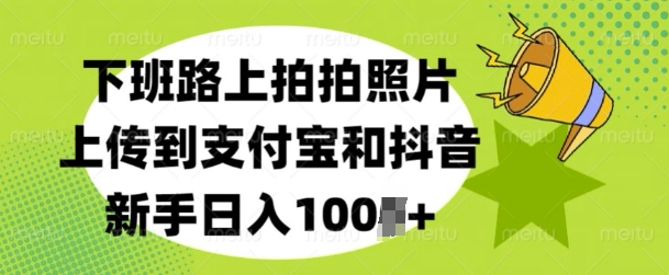 下班路上拍拍照片，上传到支付宝和抖音，新手日入100+-课程网