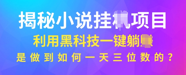 揭秘小说项目，利用黑科技一键躺Z模式，是如何做到一天三位数的-课程网