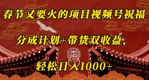 春节又要火的项目视频号祝福，分成计划+带货双收益，轻松日入几张【揭秘】-课程网