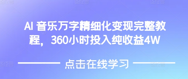 AI音乐精细化变现完整教程，360小时投入纯收益4W-课程网