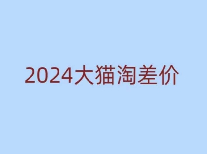 2024版大猫淘差价课程，新手也能学的无货源电商课程-课程网