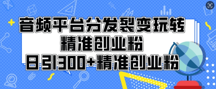 音频平台分发裂变玩转创业粉，日引300+精准创业粉-课程网