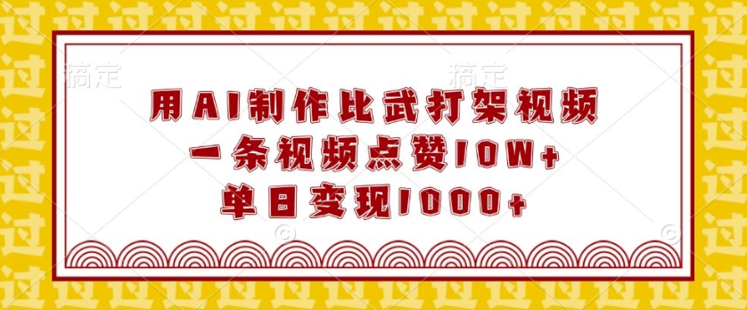 用AI制作比武打架视频，一条视频点赞10W+，单日变现1k【揭秘】-课程网