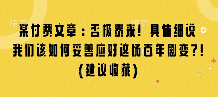 某付费文章：否极泰来! 具体细说 我们该如何妥善应对这场百年剧变!(建议收藏)-课程网