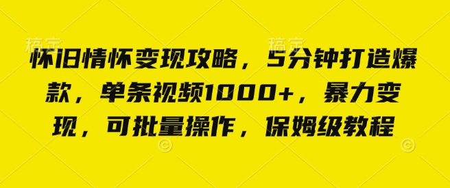 怀旧情怀变现攻略，5分钟打造爆款，单条视频1000+，暴力变现，可批量操作，保姆级教程-课程网