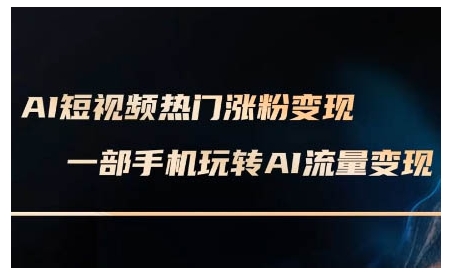 AI短视频热门涨粉变现课，AI数字人制作短视频超级变现实操课，一部手机玩转短视频变现-课程网