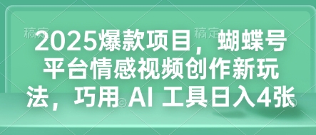 2025爆款项目，蝴蝶号平台情感视频创作新玩法，巧用 AI 工具日入4张-课程网