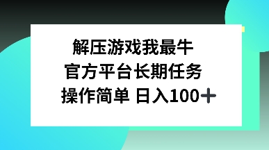 解压游戏我最牛，官方平台长期任务，操作简单 日入100+-课程网