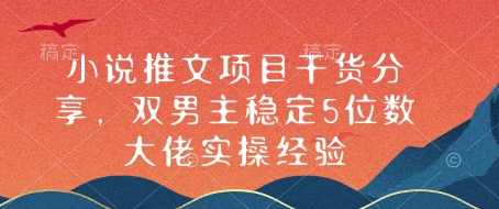 小说推文项目干货分享，双男主稳定5位数大佬实操经验-课程网