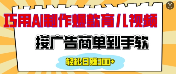 用AI制作情感育儿爆款视频，接广告商单到手软，日入200+-课程网